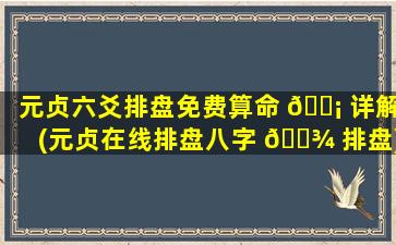元贞六爻排盘免费算命 🐡 详解(元贞在线排盘八字 🌾 排盘)
